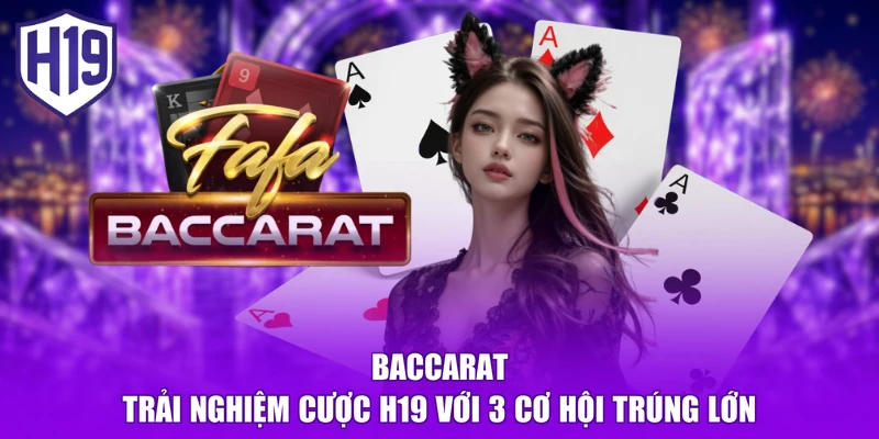 Baccarat - Trải Nghiệm Cược H19 Với 3 Cơ Hội Trúng Lớn