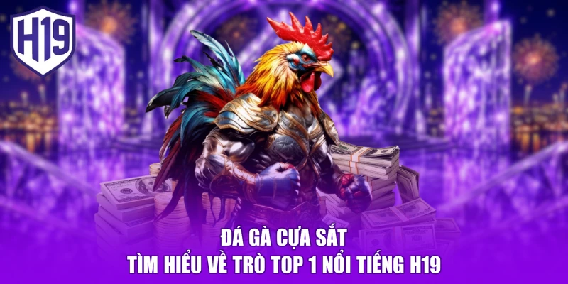 Đá Gà Cựa Sắt | Tìm Hiểu Về Trò TOP 1 Nổi Tiếng H19