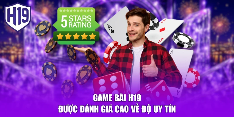 Game bài H19 được đánh giá cao về độ uy tín
