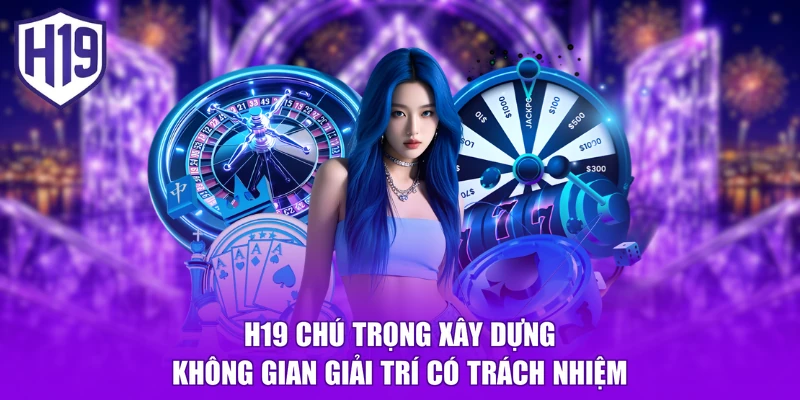 H19 chú trọng xây dựng không gian giải trí có trách nhiệm