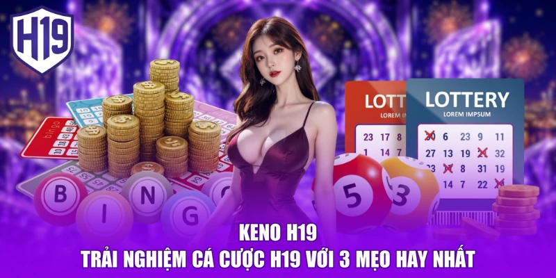 Keno H19 - Trải Nghiệm Cá Cược H19 Với 3 Mẹo Hay Nhất