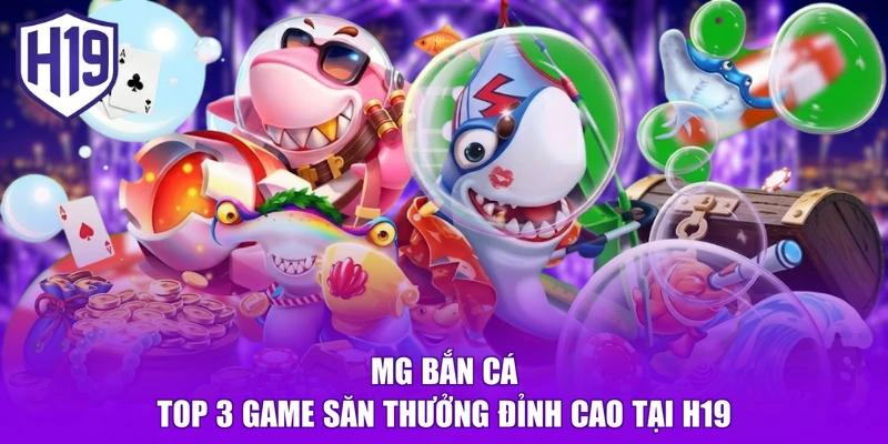 MG Bắn Cá - Top 3 Game Săn Thưởng Đỉnh Cao Tại H19