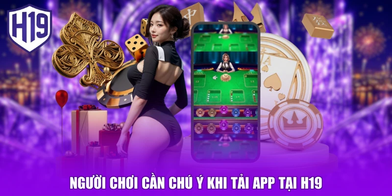 Người chơi cần chú ý khi tải app tại H19