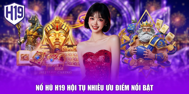 Nổ hũ H19 hội tụ nhiều ưu điểm nổi bật