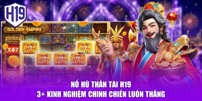 Nổ Hũ Thần Tài H19 | 3+ Kinh Nghiệm Chinh Chiến Luôn Thắng