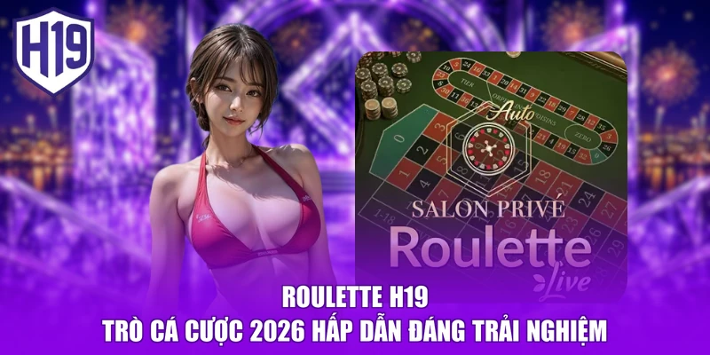Roulette H19 - Trò Cá Cược 2026 Hấp Dẫn Đáng Trải Nghiệm