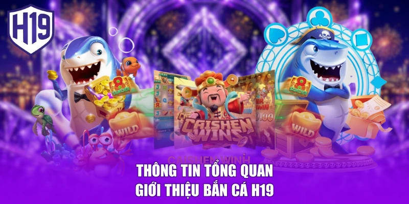 Thông tin tổng quan giới thiệu bắn cá H19