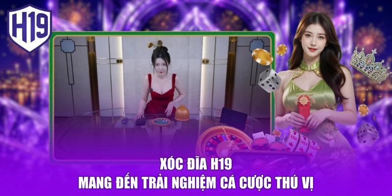 Xóc đĩa H19 mang đến trải nghiệm cá cược thú vị